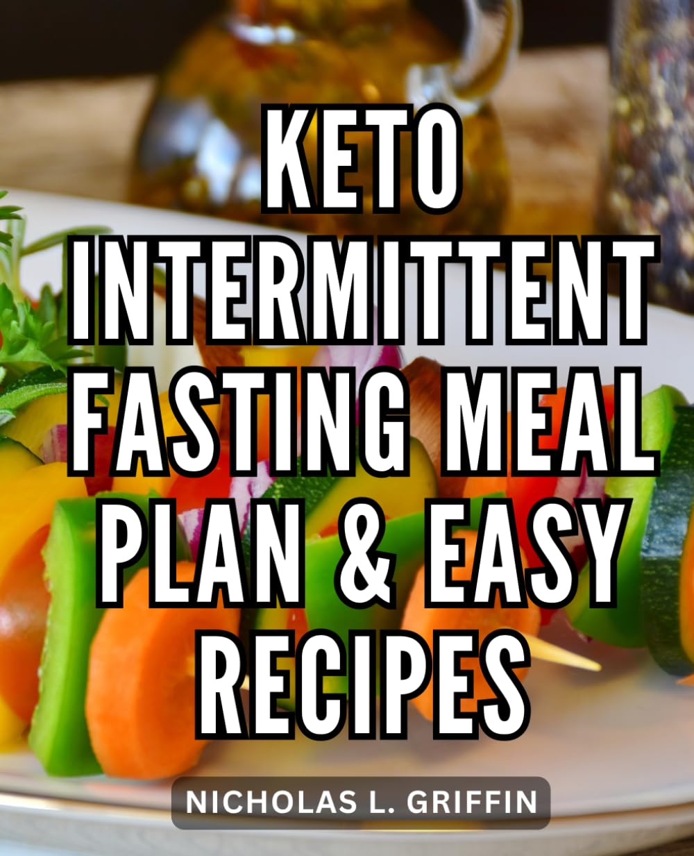 Keto Intermittent Fasting Meal Plan & Easy Recipes: Discover the Science Behind Keto, Unleash the Power of Intermittent Fasting, and Cultivate Sustained Confidence