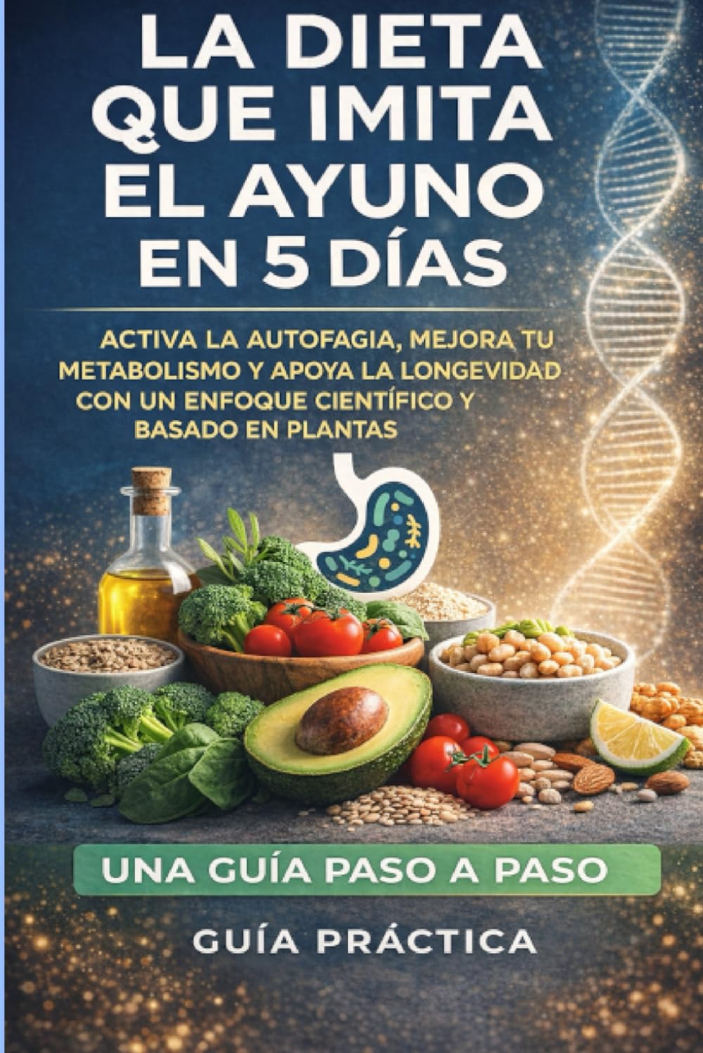 La Dieta que Imita el Ayuno en 5 Días: Activa la autofagia, mejora tu metabolismo y apoya la longevidad con un enfoque científico y basado en plantas