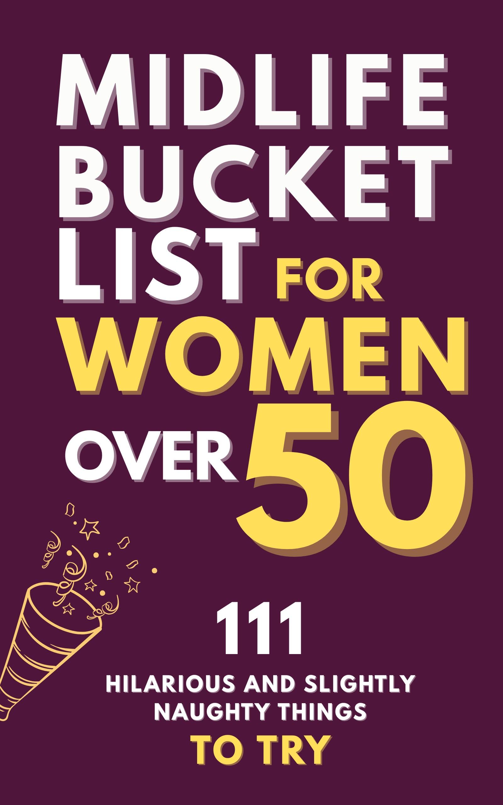 Midlife Bucket List for Women Over 50: 111 Hilarious and Slightly Naughty Things to Try