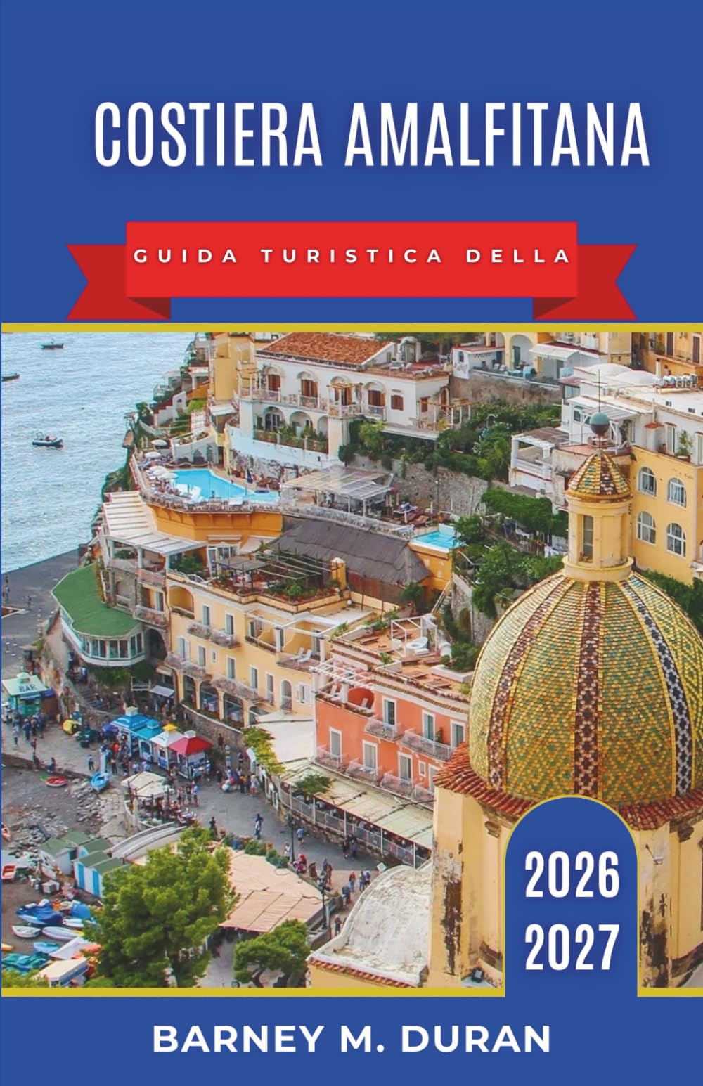 Costiera Amalfitana Guida turistica della 2026-2027: Dove alloggiare, spiagge, traghetti, strade panoramiche, punti di ristoro, Capri, Sorrento, Pompei e itinerari di 3, 5, 7 e 10 giorni.