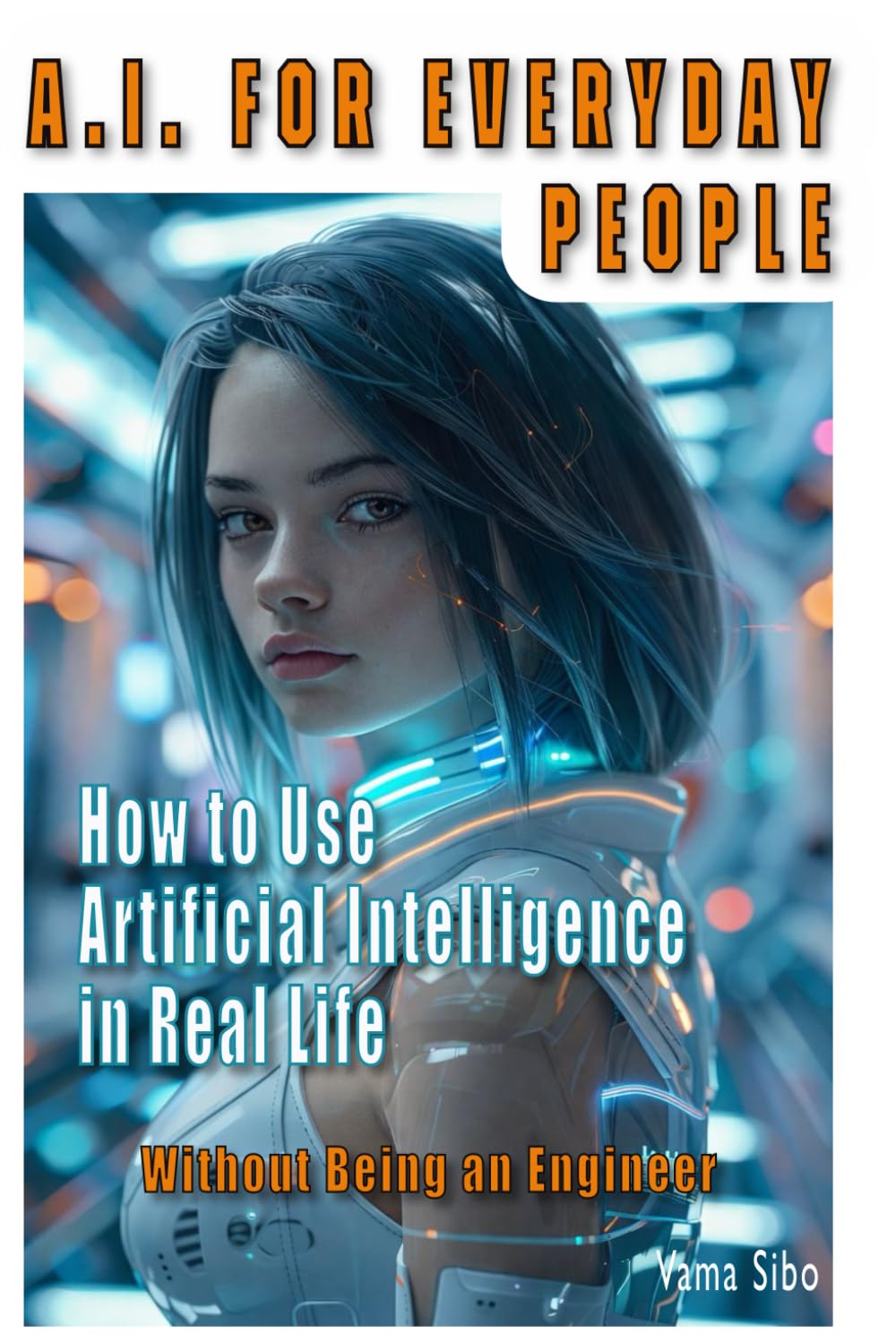 AI for Everyday People: How to use Artificial Intelligence in real life Without being an Engineer