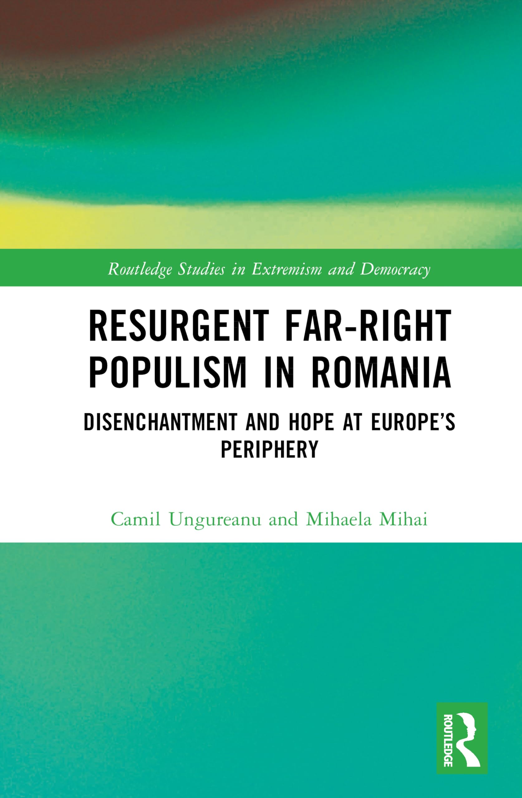 Resurgent Far-Right Populism in Romania: Disenchantment and Hope at Europe’s Periphery (Routledge Studies in Extremism and Democracy)