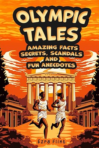 Olympic Tales. Amazing Facts, Secrets, Scandals and Fun Anecdotes: Discover