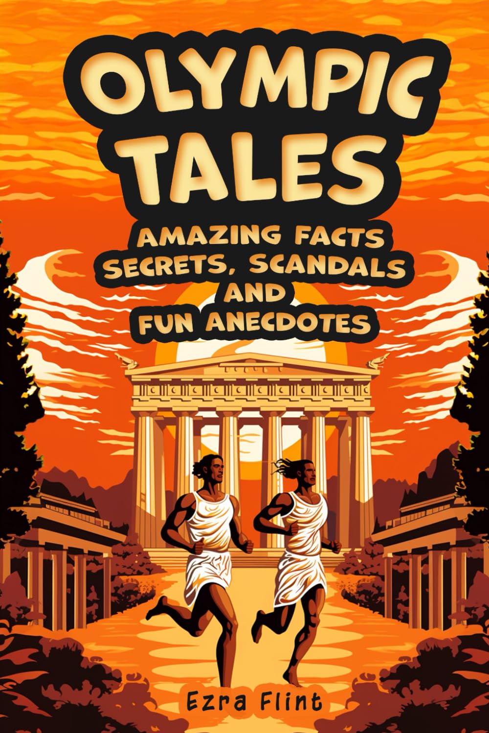 Olympic Tales. Amazing Facts, Secrets, Scandals and Fun Anecdotes: Discover the Most Incredible Stories and Curious Facts About the Olympic Games, from Ancient Greece to the Present Day.