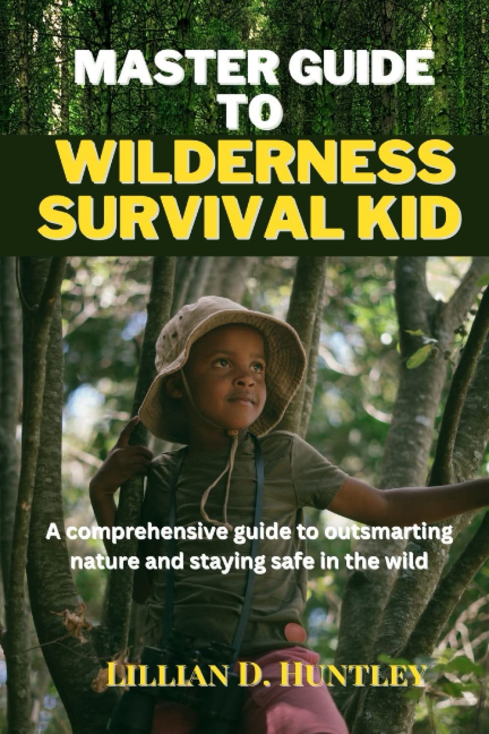 Master Guide to Wilderness Survival Kid: A comprehensive guide to outsmarting nature and staying safe in the wild. Tips, tricks and skills needed to thrive in the wilderness
