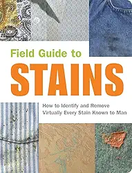 Field Guide to Stains: How to Identify and Remove Virtually Every Stain Know to Man: How to Identify and Remove Virtually Every Stain Known to Man