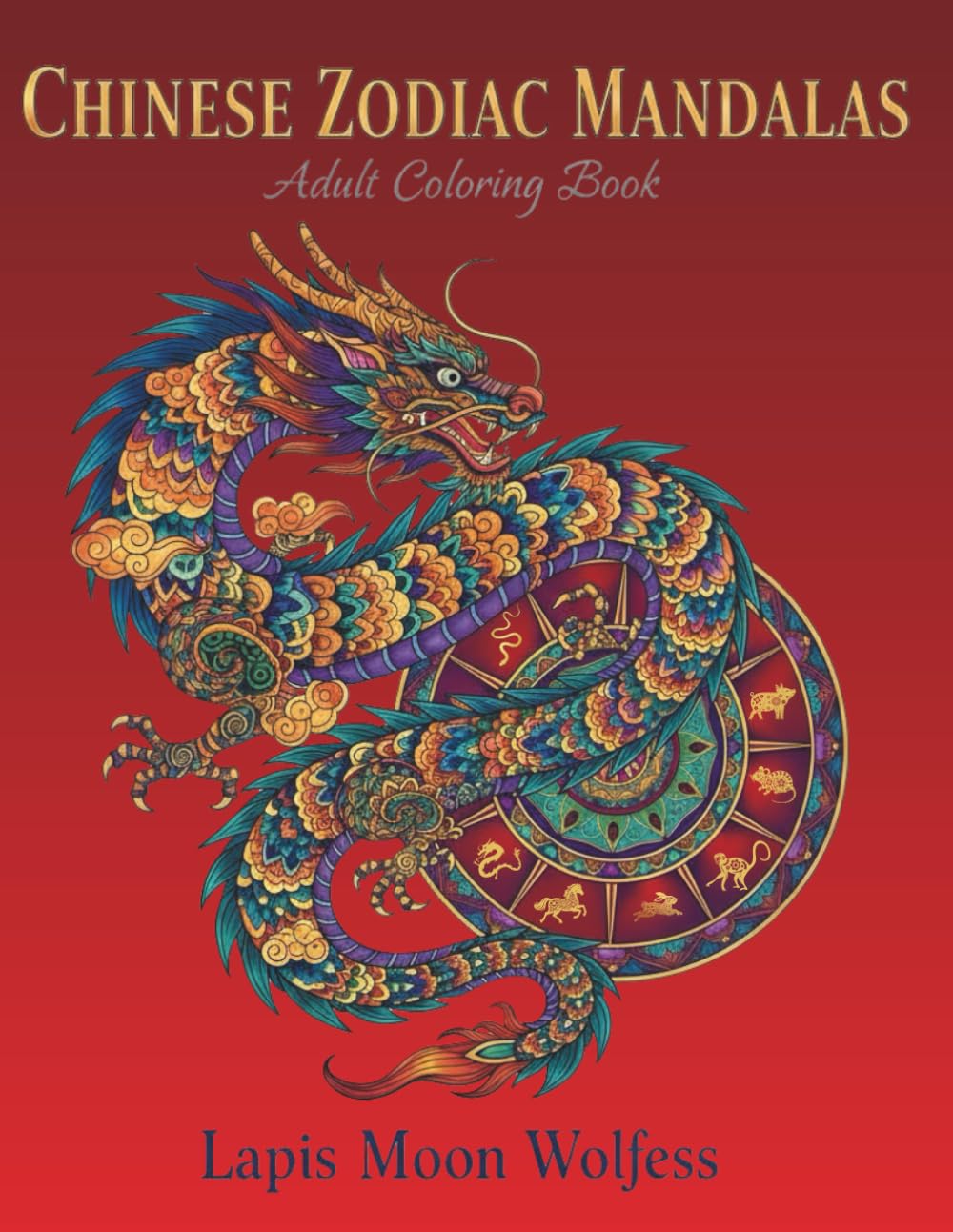 Chinese Zodiac Mandala Coloring Book for Adults: Beautiful Mandala Designs Featuring Chinese Zodiac Animals & Symbolic Compositions for Relaxation, Mindfulness and Lunar New Year Celebrations