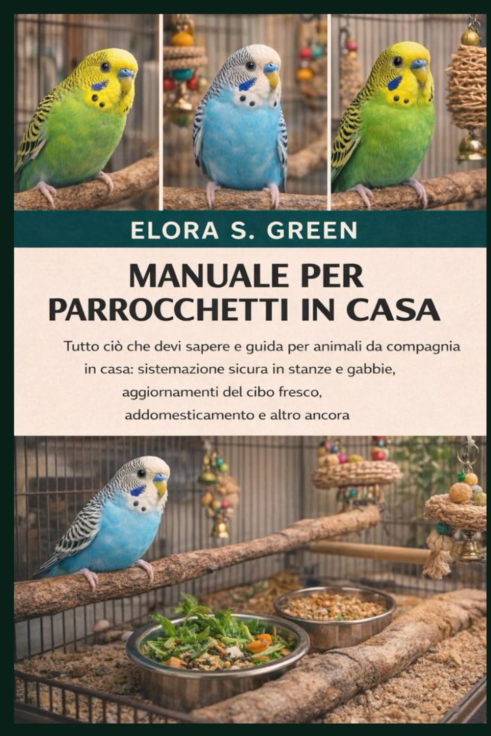 MANUALE PER PARROCCHETTI IN CASA: Tutto ciò che devi sapere e guida per animali da compagnia in casa: sistemazione sicura in stanze e gabbie, ... cibo fresco, addomesticamento e altro ancora