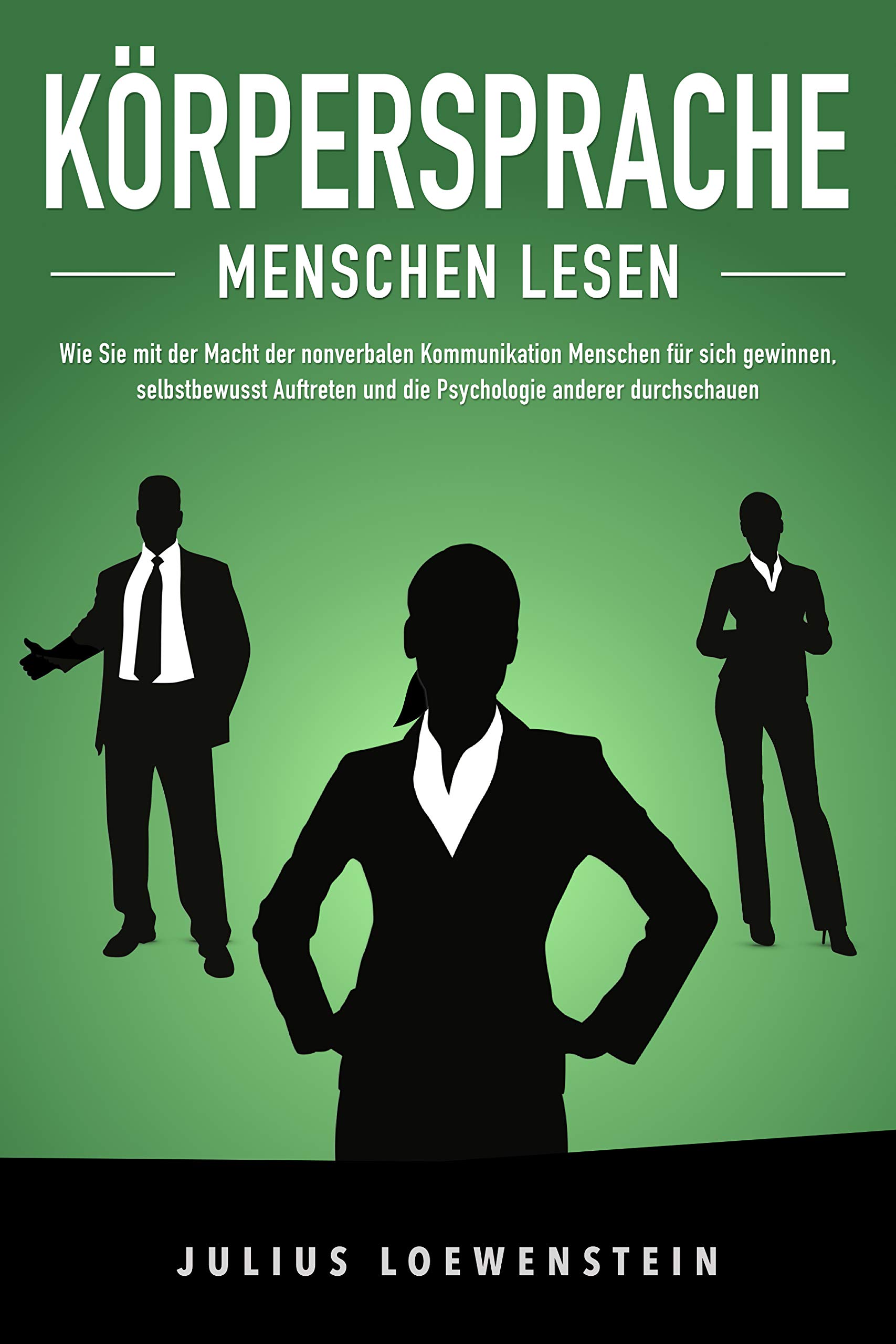 KÖRPERSPRACHE - Menschen lesen: Wie Sie mit der Macht der nonverbalen Kommunikation Menschen für sich gewinnen, selbstbewusst Auftreten und die Psychologie anderer durchschauen (German Edition)