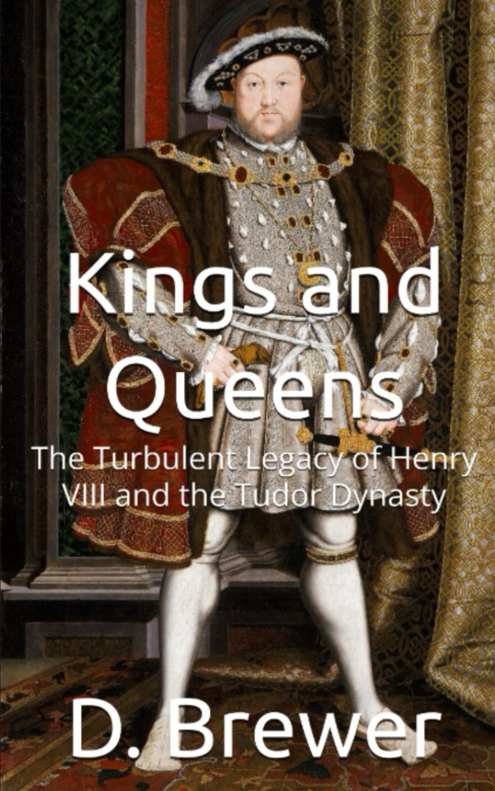 Kings and Queens: The Turbulent Legacy of Henry VIII and the Tudor Dynasty (Kings and Queens of England)