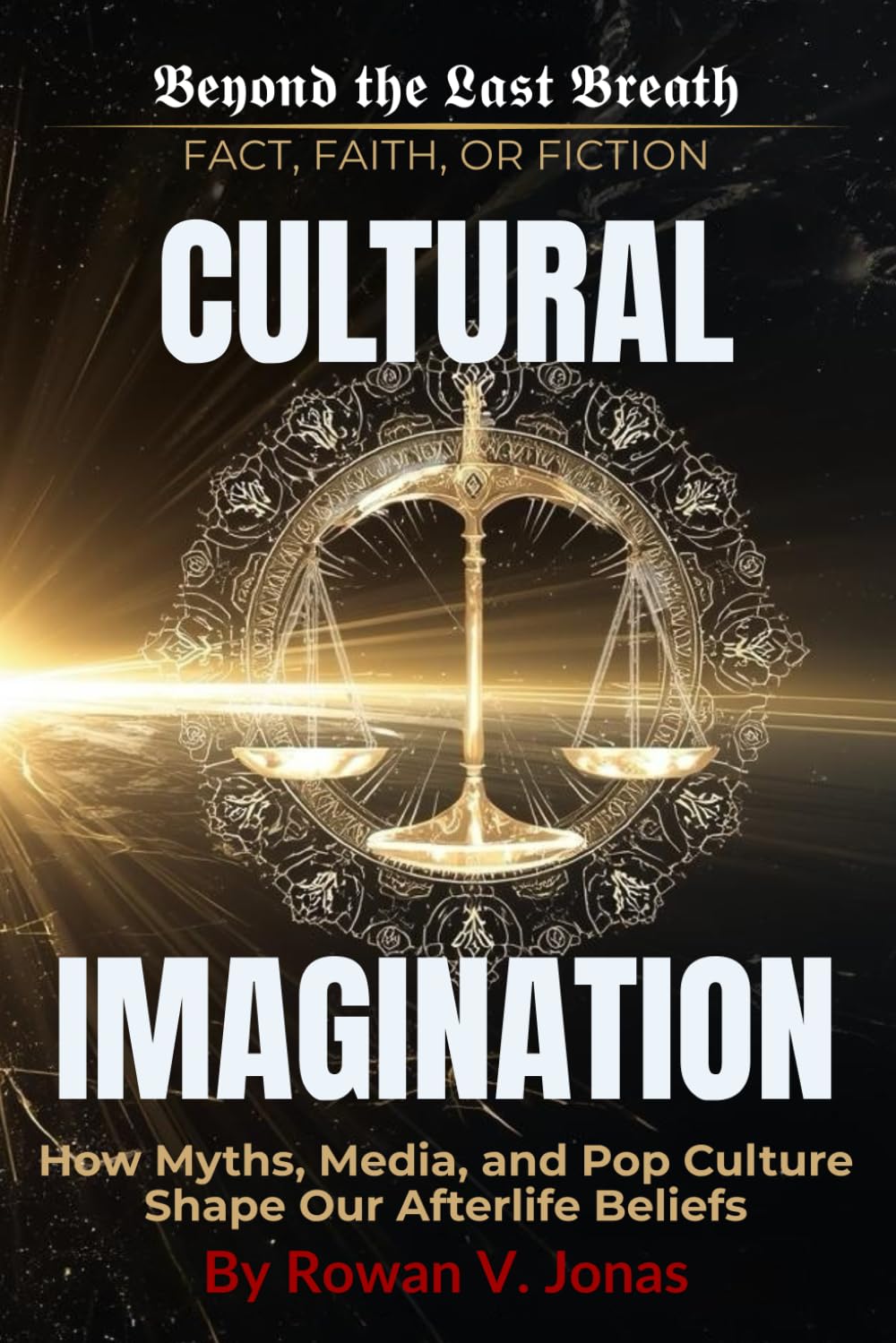 CULTURAL IMAGINATION: How Myths, Media, and Pop Culture Shape Our Afterlife Beliefs (Beyond the Last Breath: Fact, Faith, or Fiction)