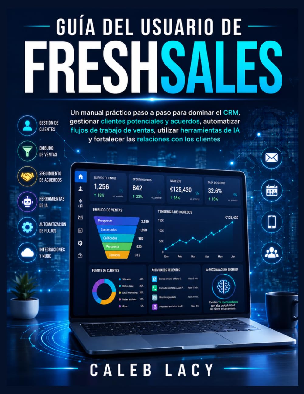 Guía del usuario de Freshsales: Un manual práctico paso a paso para dominar el CRM, gestionar clientes potenciales y acuerdos, automatizar flujos de ... y fortalecer las relaciones con los clientes