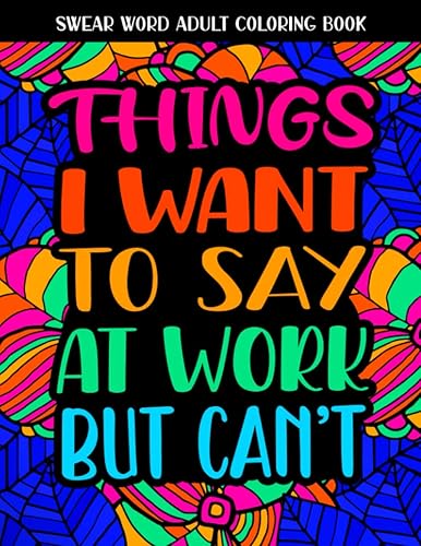 Things I Want To Say At Work But Can't: Swear Word Coloring Book: This Stress Relieving Cuss Word Adult Coloring Book Would Make A Great Gag Gift For Coworkers