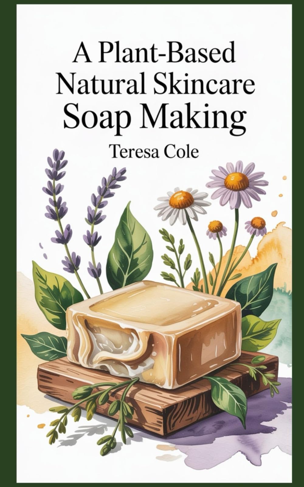 A PLANT-BASED NATURAL SKINCARE SOAP MAKING: Botanical Beautiful, Nourishing Soaps from Nature’s Purest Ingredients