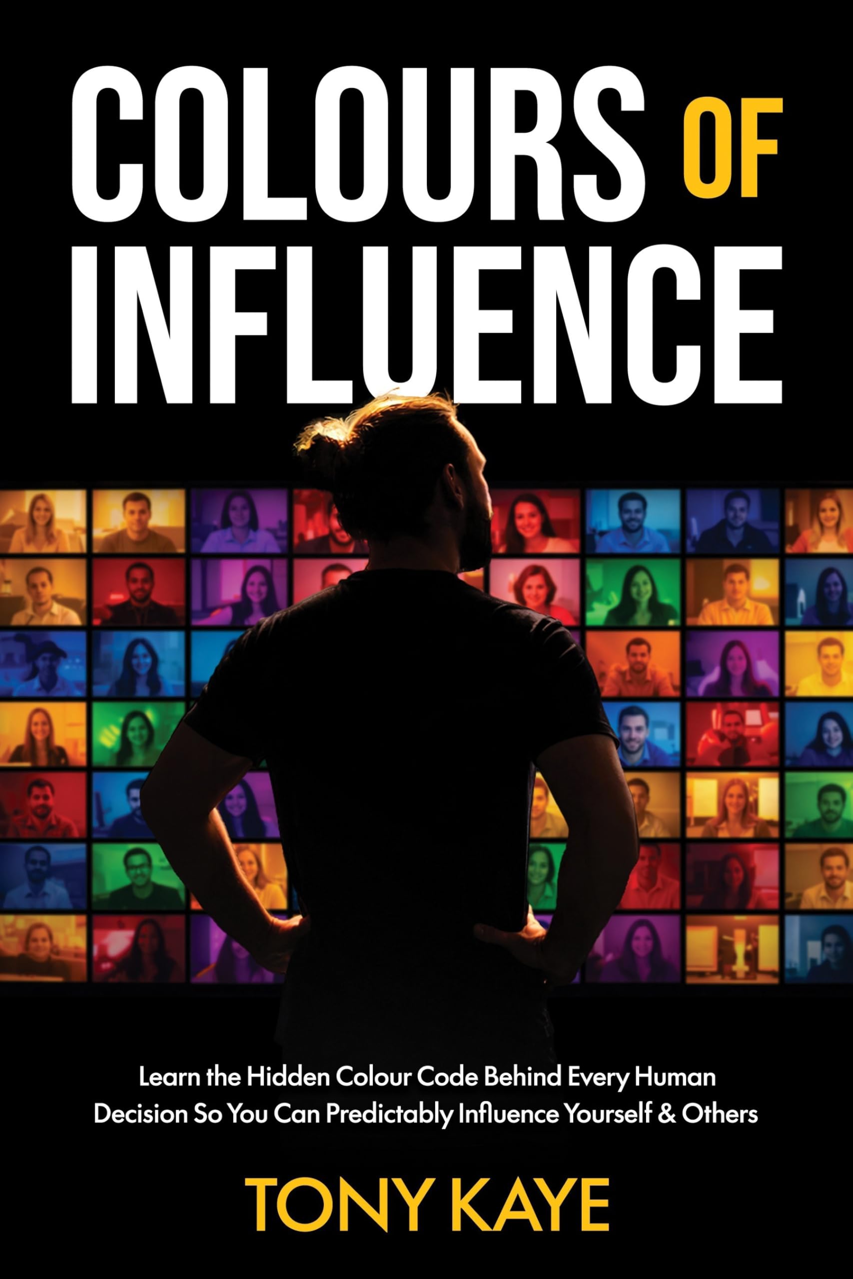 Colours of Influence: Learn the Hidden Colour Code Behind Every Human Decision So You Can Predictably Influence Yourself & Others