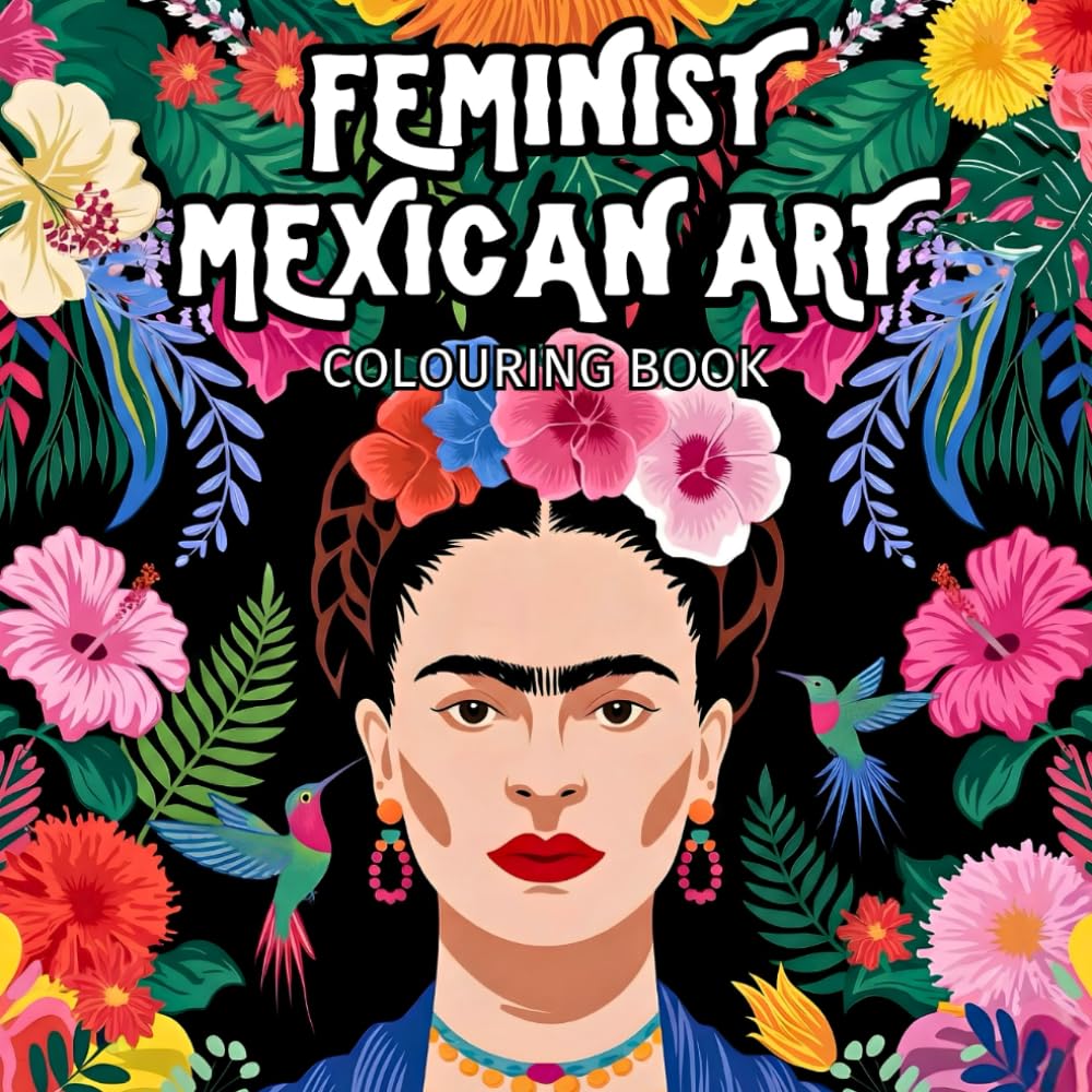 Feminist Mexican Art | 45 colour-ready outlines inspired by Frida Kahlo’s art (UK Version): Mexican modern art motifs, featuring flowers, hummingbirds, wildlife and still life