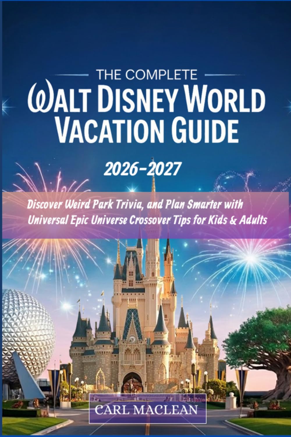 The Complete WALT DISNEY WORLD VACATION GUIDE 2026–2027: Master the New Lightning Lanes, Beat the Crowds, Discover Weird Park Trivia, and Plan Smarter ... Universe Crossover Tips for Kids & Adults