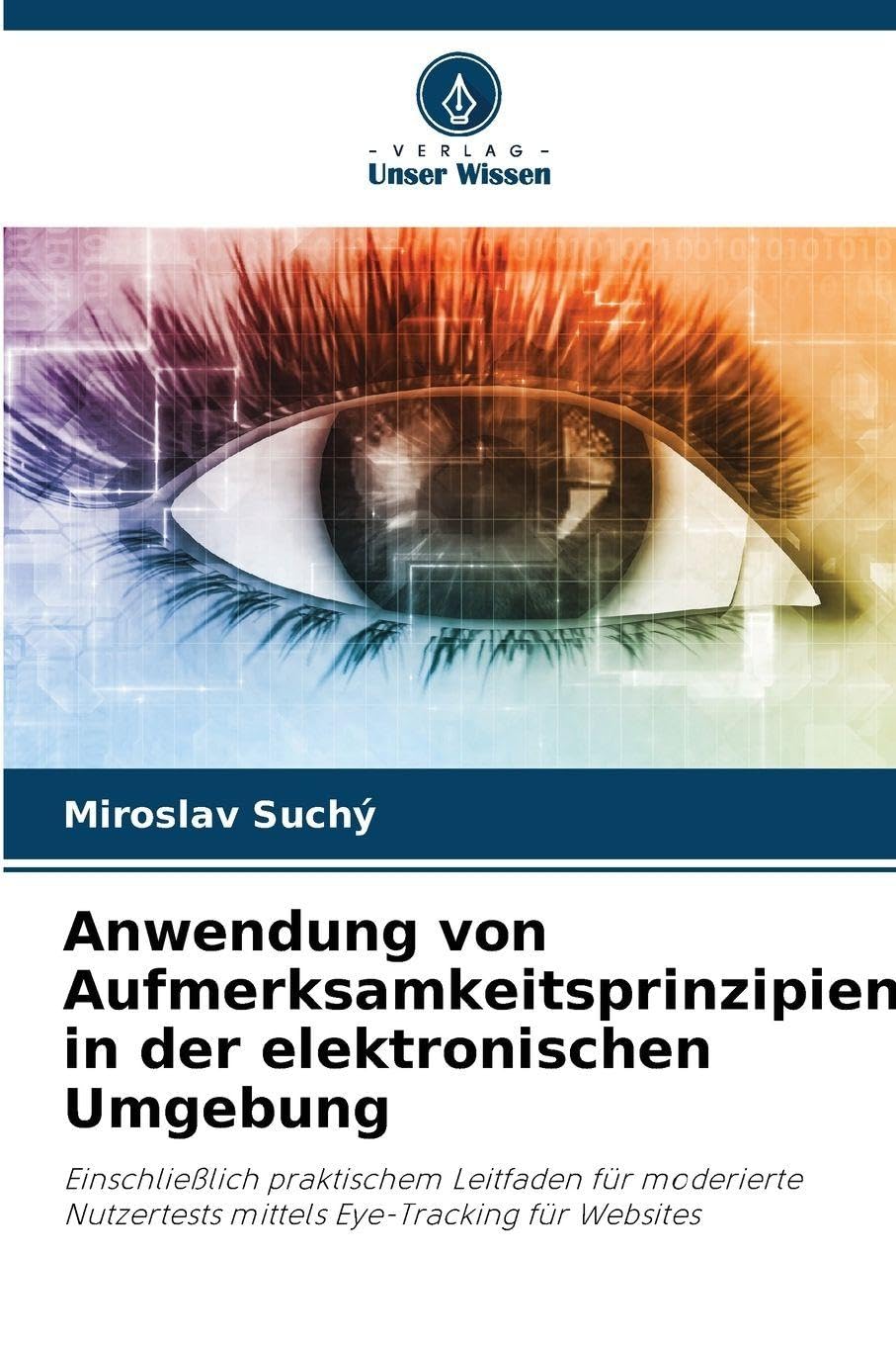 Anwendung von Aufmerksamkeitsprinzipien in der elektronischen Umgebung: Einschließlich praktischem Leitfaden für moderierte Nutzertests mittels Eye-Tracking für Websites