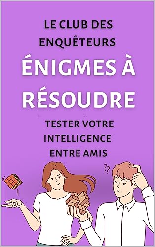 Le Club des Enquêteurs Énigmes à résoudre, Tester votre intelligence entre amis: Enigmes pour ado adultes amis collegues, passez un bon moment à les résoudre ! (French Edition)
