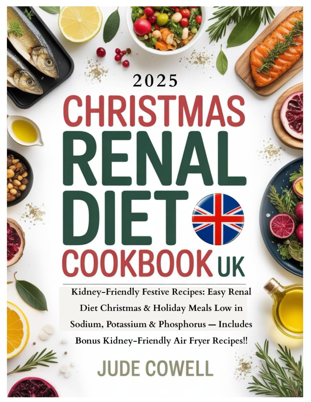 CHRISTMAS RENAL DIET COOKBOOK UK: Kidney-Friendly Festive Recipes: Easy Renal Diet Christmas & Holiday Meals Low in Sodium, Potassium & Phosphorus — Includes Bonus Kid-Friendly Air Fryer Recipes