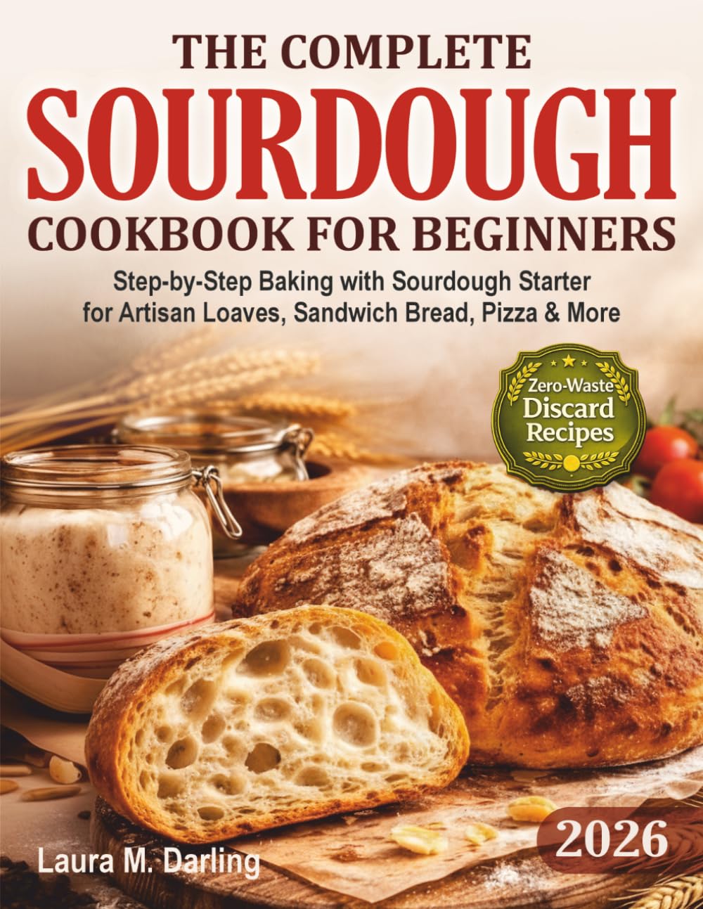 The Complete Sourdough Cookbook for Beginners: Step-by-Step Baking with Sourdough Starter & Zero-Waste Discard Recipes for Artisan Loaves, Sandwich Bread, Pizza & More      Paperback – March 22, 2026
