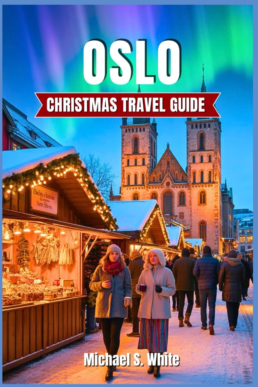 OSLO CHRISTMAS Travel Guide 2025/2026: Experience Norway’s Magical Winter Wonderland – Insider Itineraries, Hidden Gems, Christmas Markets, Nordic Cuisine & Local Traditions for Families, Couples