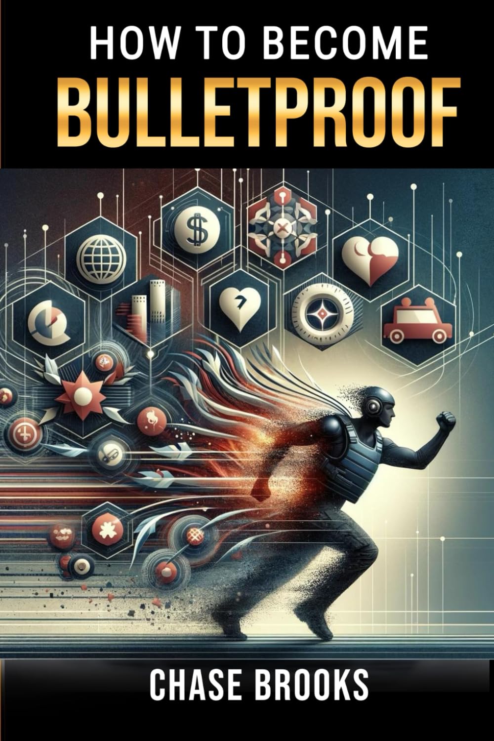 How to Become Bulletproof: Mastering Resilience, Mental Toughness, and Unshakeable Confidence for a Thriving Life