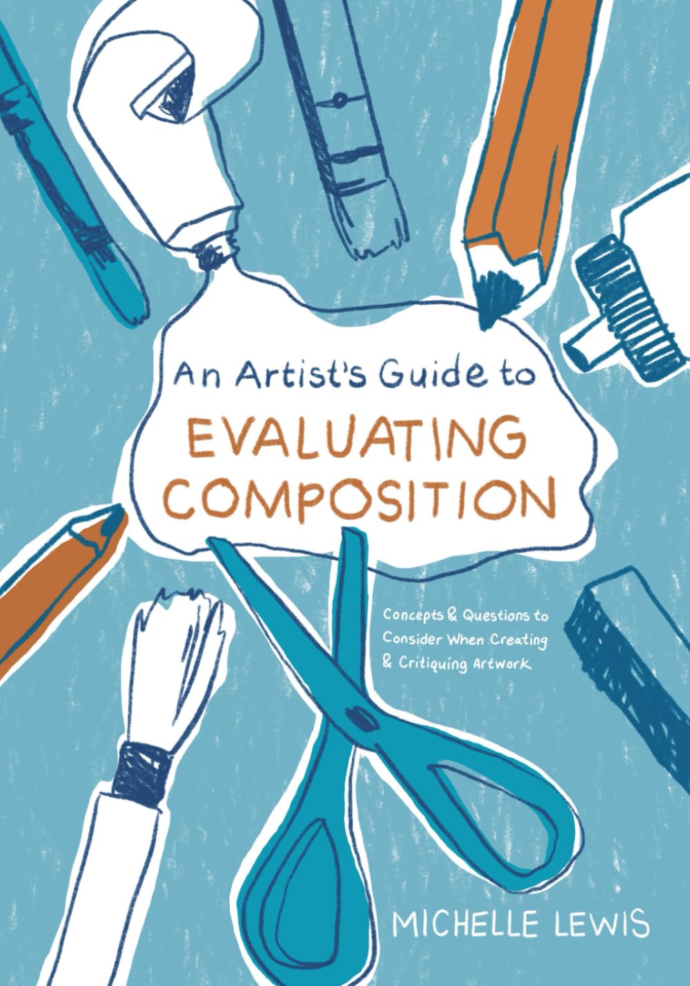 An Artist's Guide to Evaluating Composition: Concepts and Questions to Consider When Creating and Critiquing Artwork