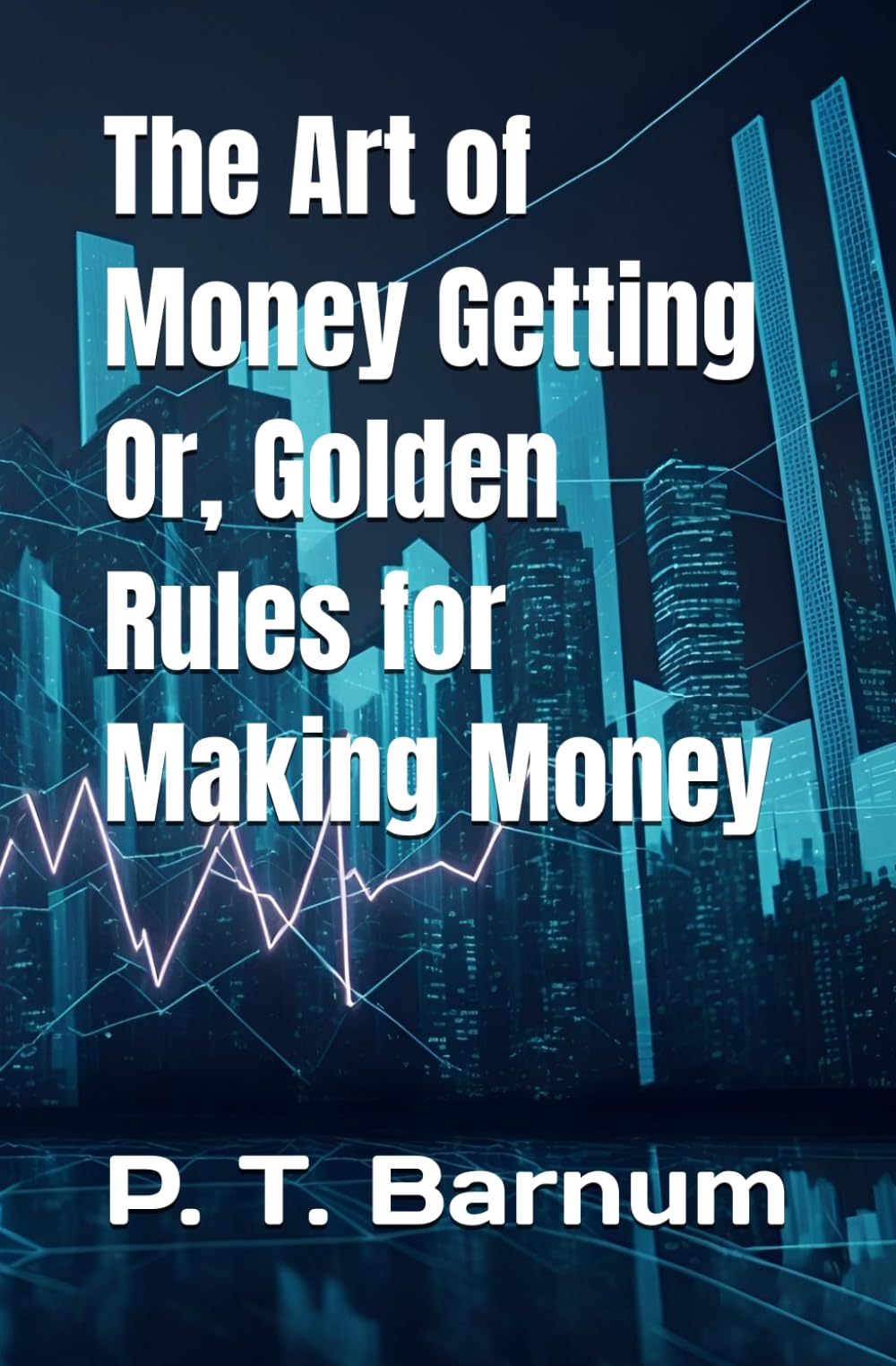The Art of Money Getting Or, Golden Rules for Making Money