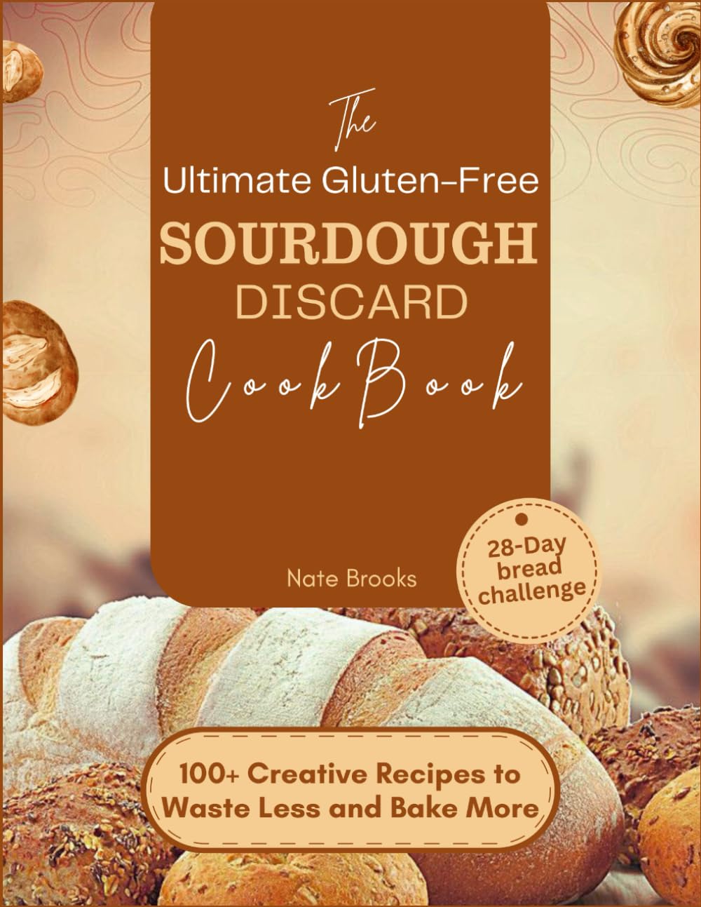 The Ultimate Gluten-Free Sourdough Discard Cookbook: 100+ Creative Recipes to Waste Less and Bake More (Perfect Loaves: The Ultimate Bread Guide for Home Bakers)