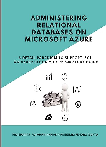 Administering Relational Databases on Microsoft Azure - A DETAIL PARADIGM TO SUPPORT AZURE SQL ON CLOUD AND DP 300 STUDY GUIDE