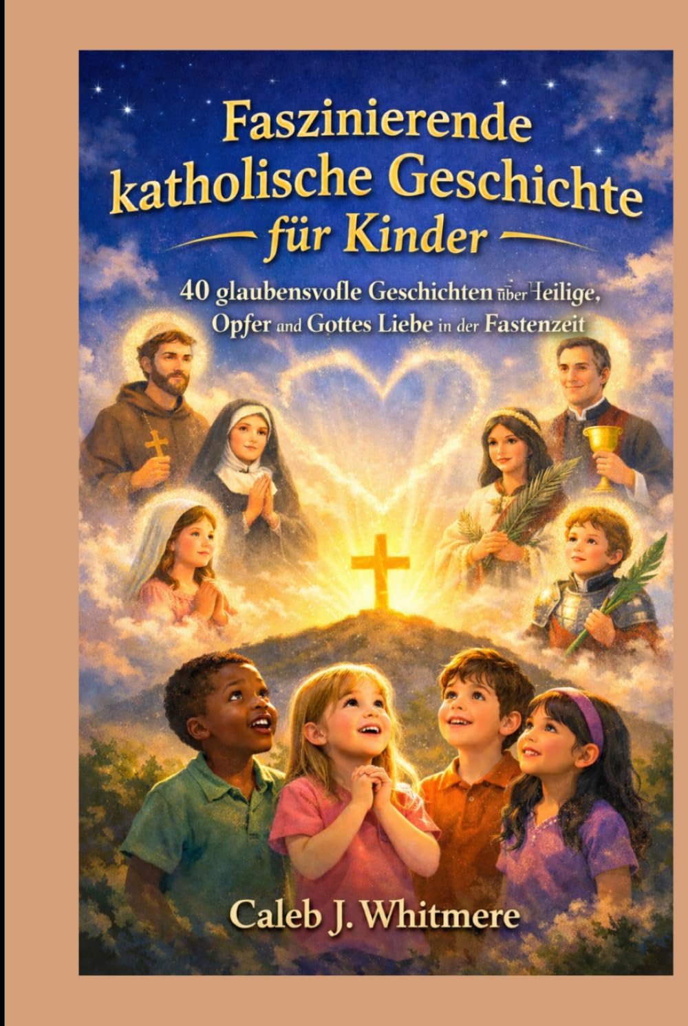 Faszinierende katholische Geschichte für Kinde: 40 glaubensvolle Geschichten über Heilige, Opfer und Gottes Liebe in der Fastenzeit
