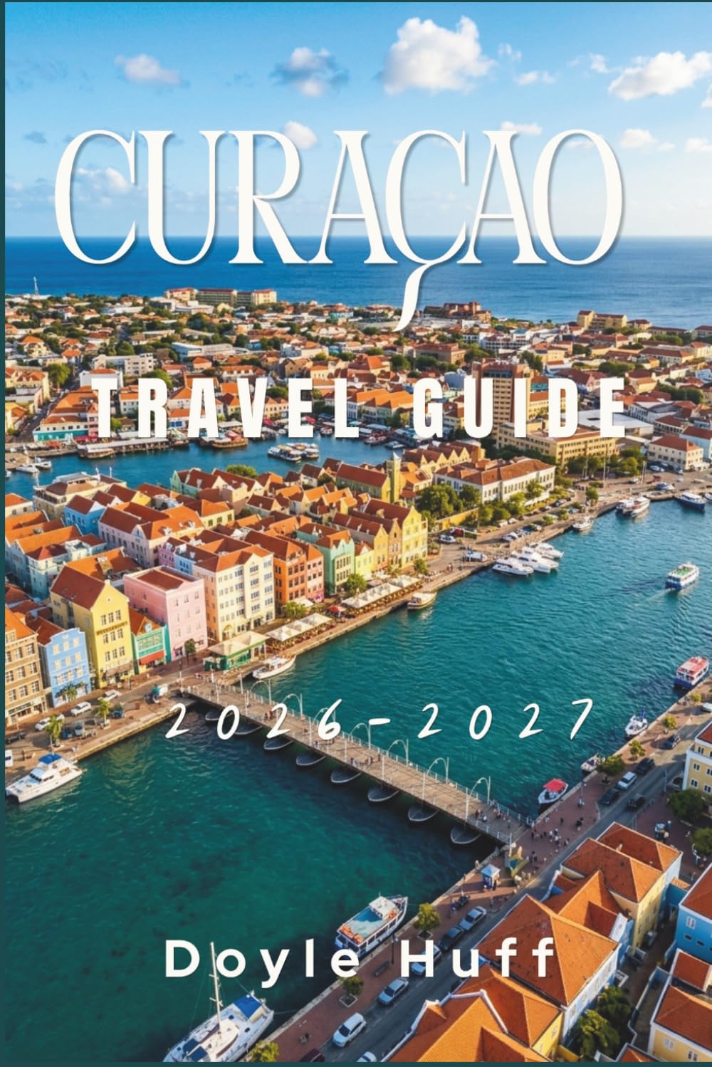 Curaçao Travel Guide 2026–2027: Discover Pastel Capitals, Turquoise Bays, National Park Trails, and the Flavors That Make This Dutch Caribbean Island Sing