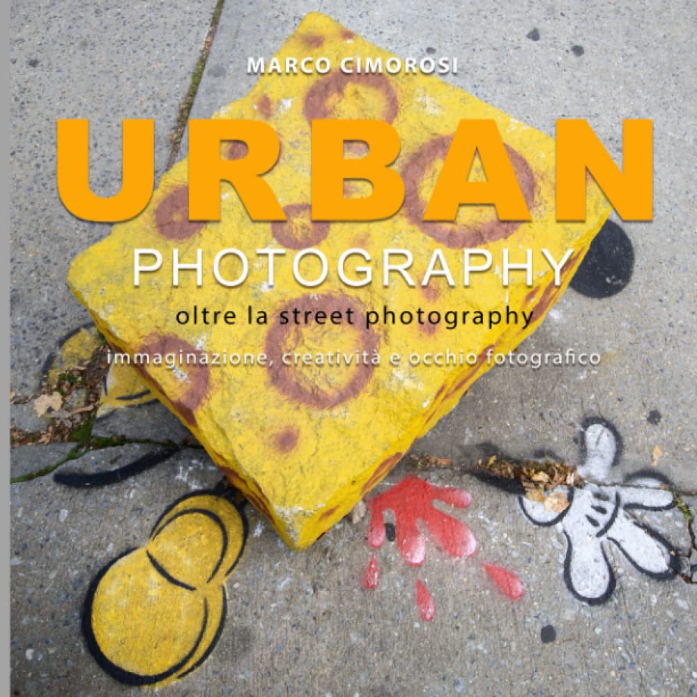 Urban photography: Oltre la street photography. Immaginazione, creatività e occhio fotografico