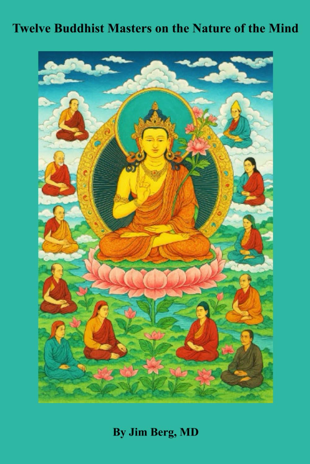Twelve Buddhist Masters on the Nature of the Mind (The writings of Jim Berg, MD)