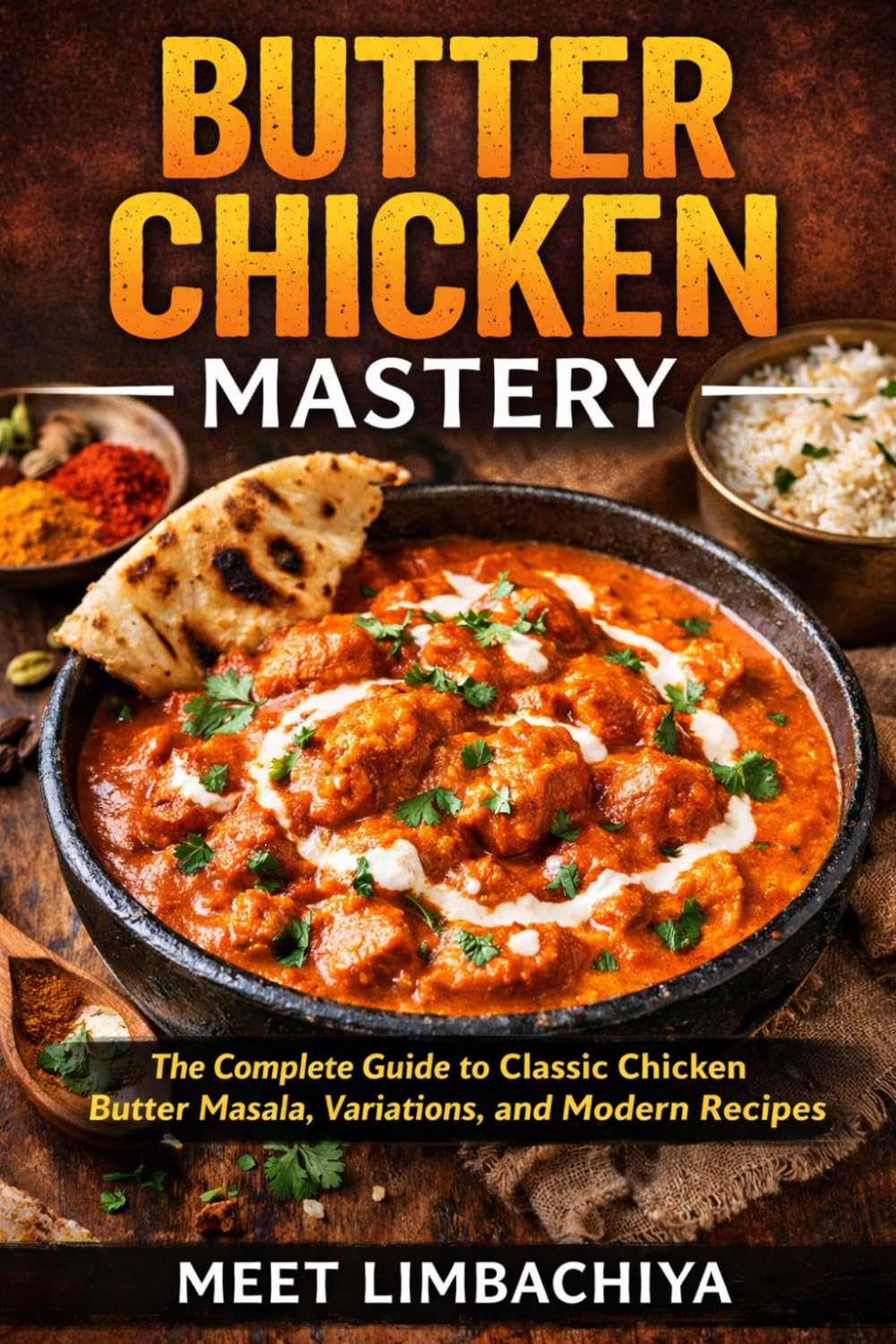 Butter Chicken Mastery: The Complete Guide to Classic Chicken Butter Masala, Variations, and Modern Recipes