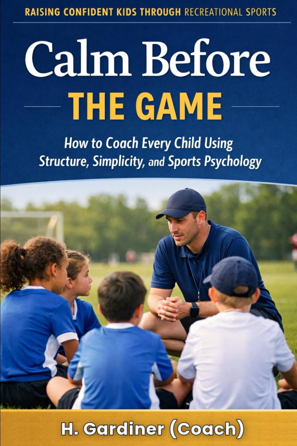 Calm Before the Game: How to Coach Every Child Using Structure, Simplicity, and Sports Psychology (Harmony Hills Books)