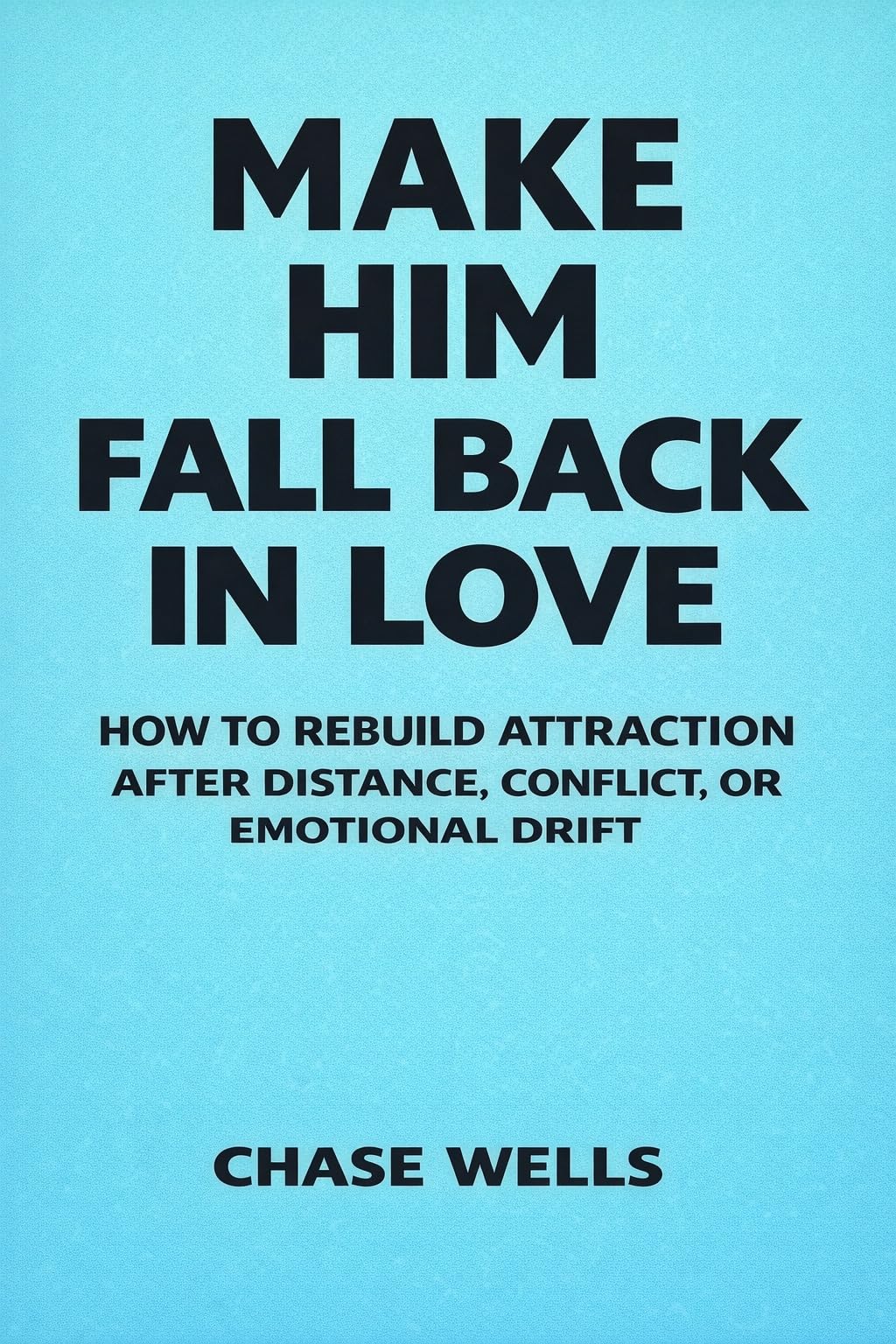 Make Him Fall Back in Love: How to Rebuild Attraction After Distance, Conflict, or Emotional Drift (The Psychology of Men Series)