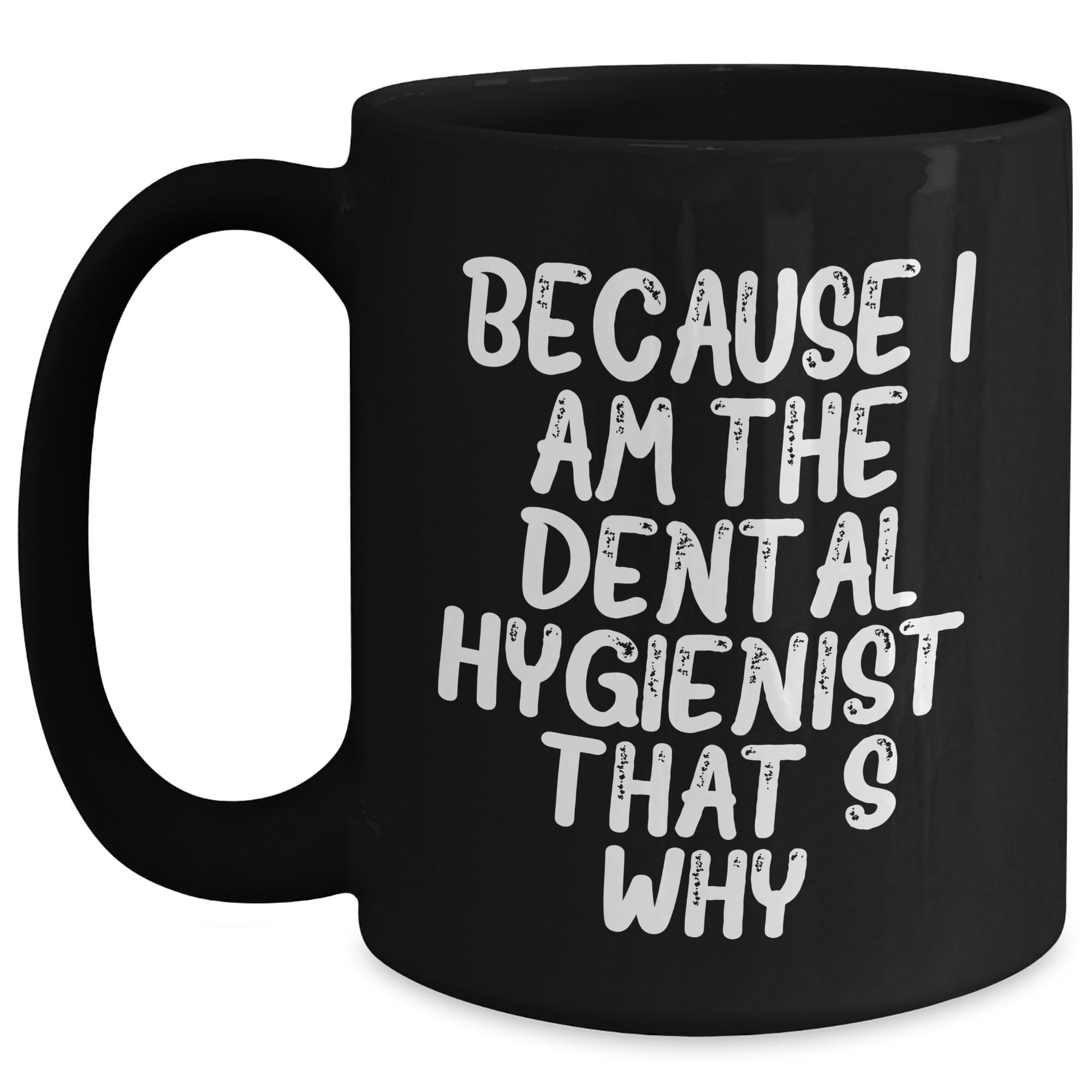 Funny Dental Hygienist Gifts: Because I Am The Dental Hygienist. That's Why. - Black Coffee Mug for Dental Hygienist Lovers - Unique Dental Hygienist Christmas Unique Gifts for Coworkers or Friends