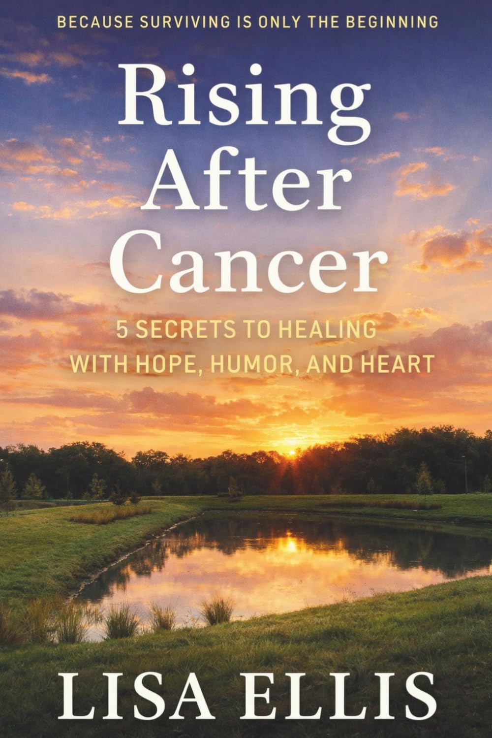 Rising After Cancer: 5 Secrets to Healing with Hope, Humor, and Heart
