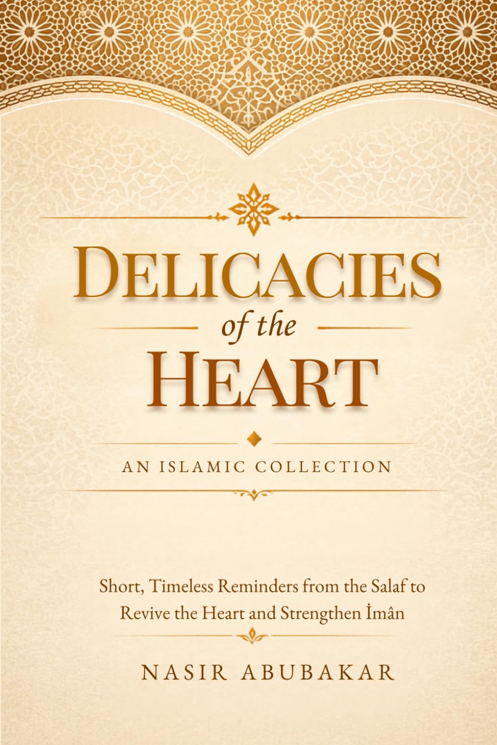 Delicacies of the Heart: An Islamic Collection: Short, Timeless Reminders from the Salaf to Revive the Heart and Strengthen Īmān
