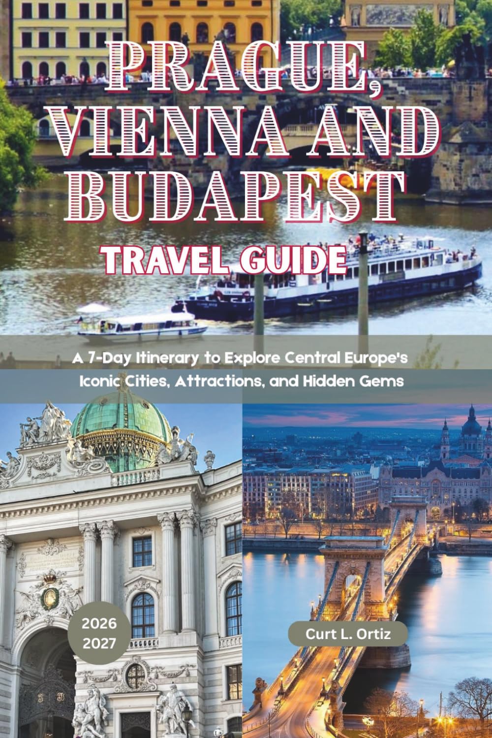 Prague, Vienna and Budapest Travel Guide 2026 - 2027: A 7-Day Itinerary to Explore Central Europe's Iconic Cities, Attractions, and Hidden Gems