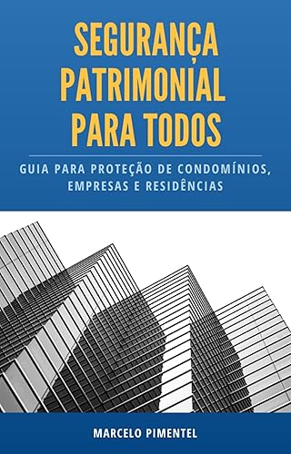 SEGURANÇA PATRIMONIAL PARA TODOS: Guia prático para a proteção de condomínios, empresas e residências