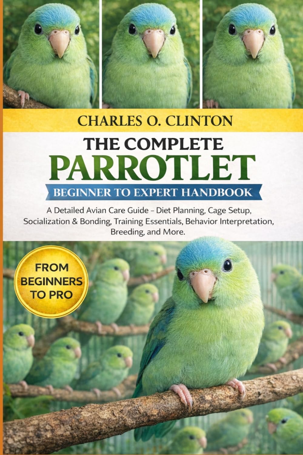 PARROTLET BEGINNER TO EXPERT HANDBOOK: A Detailed Avian Care Guide – Diet Planning, Cage Setup, Socialization & Bonding, Training Essentials, Behavior Interpretation, Breeding, and More.