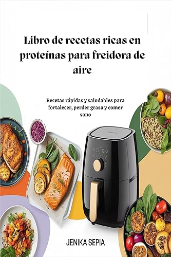 Libro de recetas ricas en proteínas para freidora de aire Recetas rápidas y saludables para fortalecer, perder grasa y comer sano (Spanish Edition)