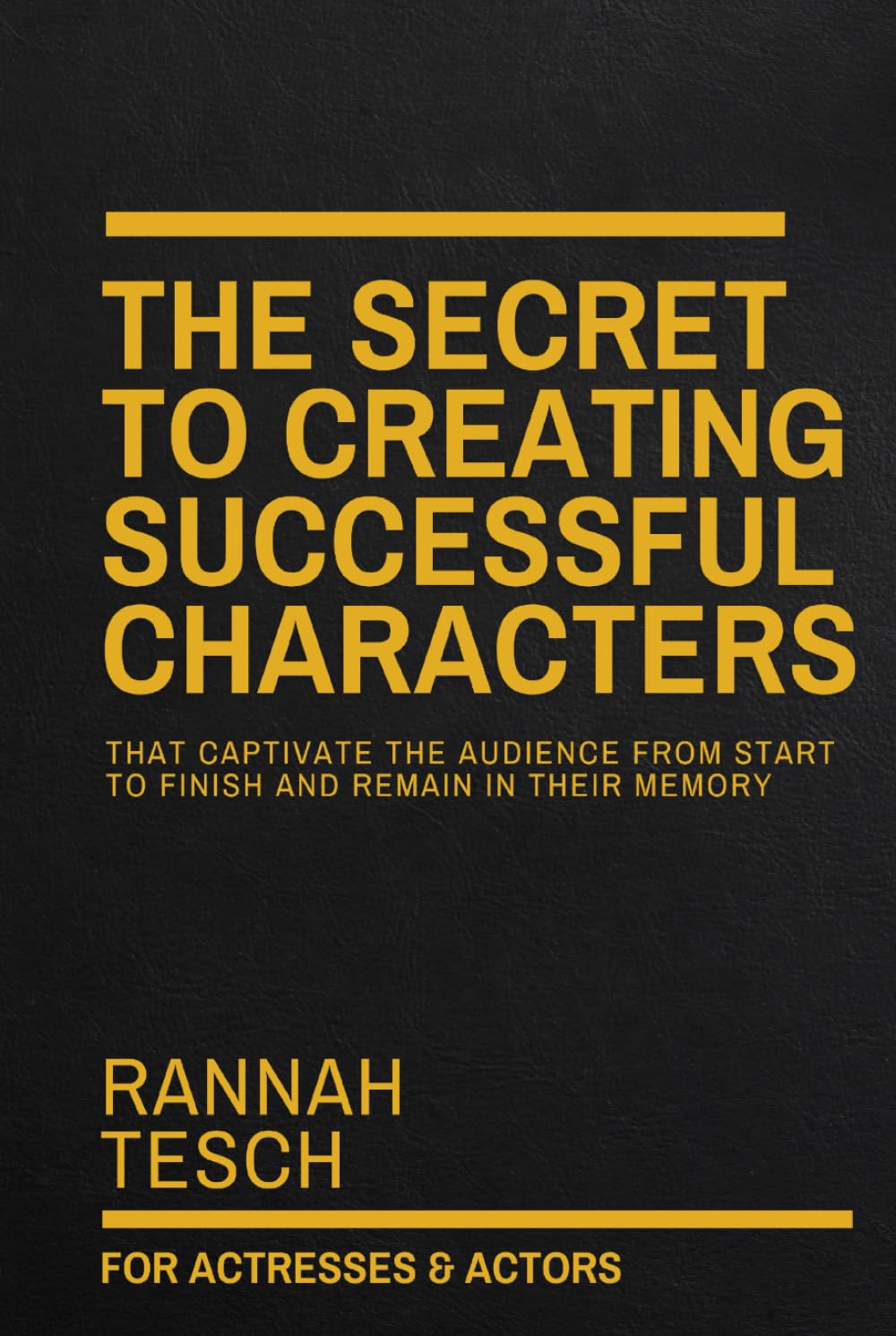 THE SECRET TO CREATING SUCCESSFUL CHARACTERS: That Captivate the Audience from Start to Finish and Remain in Their Memory