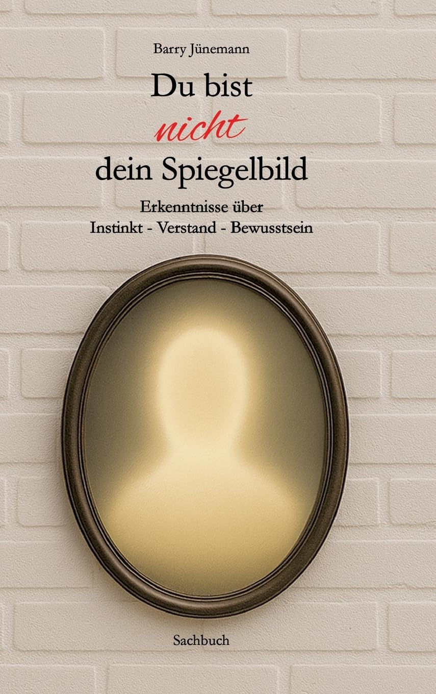 Du bist nicht dein Spiegelbild: Erkenntnisse über Instinkt - Verstand - Bewusstsein