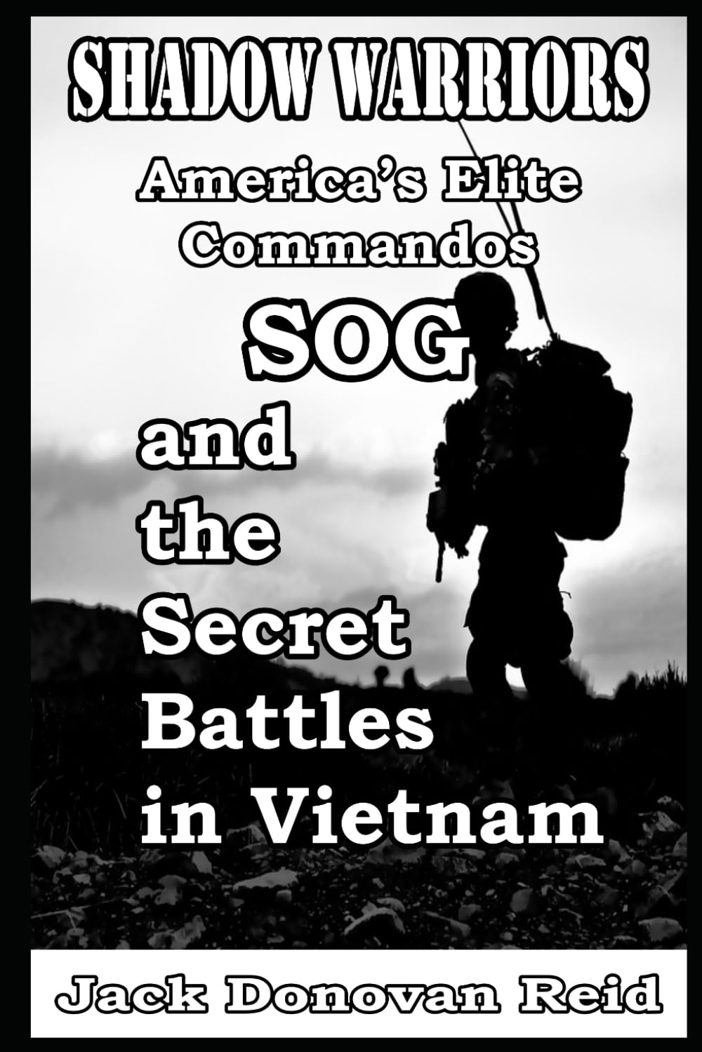 Shadow Warriors America’s Elite Commandos, SOG and the Secret Battles in Vietnam: 2 (Shadow Warrior World War 2 Biographies and Memoirs)