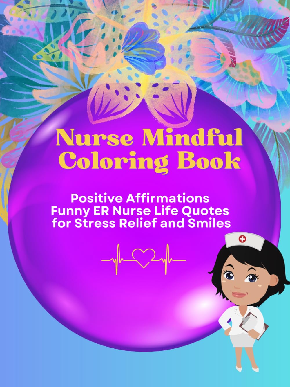 Nurse Mindful Coloring Book: Positive Affirmations Funny ER Nurse Life Quotes for Stress Relief and Smiles Volume 1