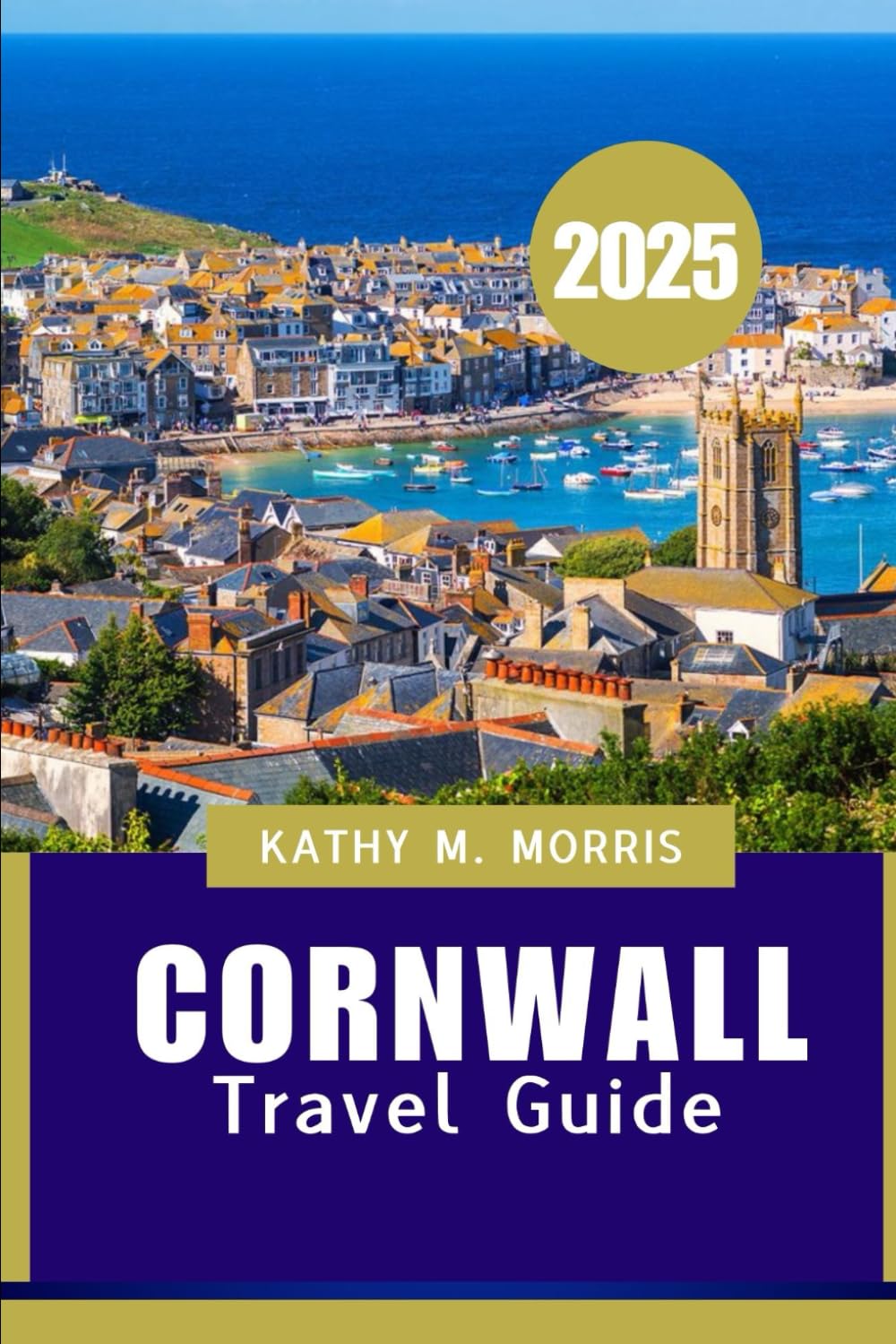 CORNWALL TRAVEL GUIDE 2025: The Ultimate Guide to Stunning Landscapes, Local Delights, and Seaside Adventures"